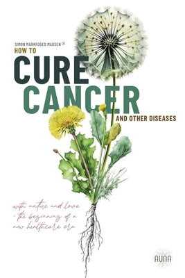 How To Cure Cancer And Other Diseases: The beginning of a new health care era! by Madsen, Simon Markfoged
