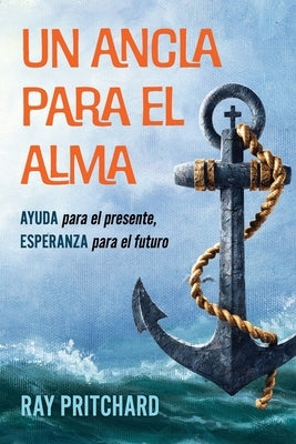 Un Ancla Para El Alma: AYUDA para el presente, ESPERANZA para el futuro by Pritchard, Ray