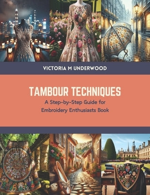 Tambour Techniques: A Step-by-Step Guide for Embroidery Enthusiasts Book by Underwood, Victoria M.