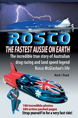 ROSCO The Fastest Aussie on Earth: The incredible story of Australian drag racing and land speed legend Rosco McGlashan's life by Read, Mark J.