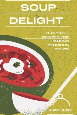 Soup Delight: Flavorful recipes for making delicious soup Paperback Independently Published