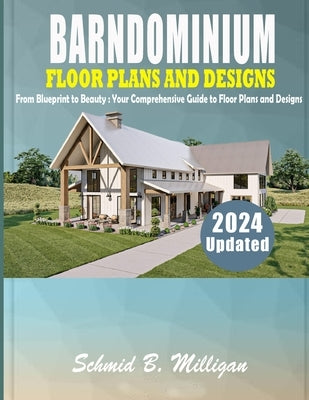 Barndominium Floor Plans and Designs: From Blueprint to Beauty: Your Comprehensive Guide to Floor Plans and Designs by Milligan, Schmid B.