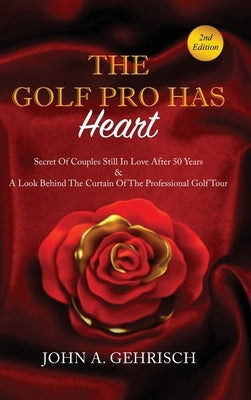 THE GOLF PRO HAS Heart: Secrets of Couples Still in Love after 50 Years & A Private Look Behind the Curtain of The Professional Golf Tour by Gehrisch, John a.