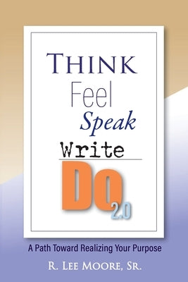 Think Feel Speak Write- Do 2.0: A Path Toward Realizing Your Purpose by Moore, Ronald Lee