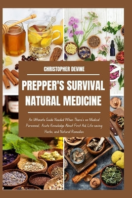 Prepper's Survival Natural Medicine: An Ultimate Guide Needed When There's no Medical Personnel, Acute Knowledge About First Aid, Life-saving Herbs, a by Devine, Christopher