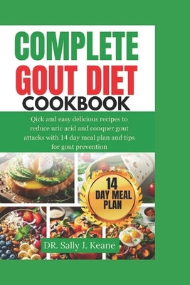 Complete Gout Diet Cookbook: Quick and Easy Delicious Recipes to Reduce Uric Acid and Conquer Gout Attacks with 14-Day Meal Plan and Quick Tips for by Keane, Sally J.