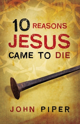 10 Reasons Jesus Came to Die (25-Pack) by Piper, John
