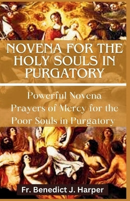 Novena for the Holy Souls in Purgatory: Powerful Novena Prayers of Mercy for the Poor Souls in Purgatory by Harper, Benedict J.