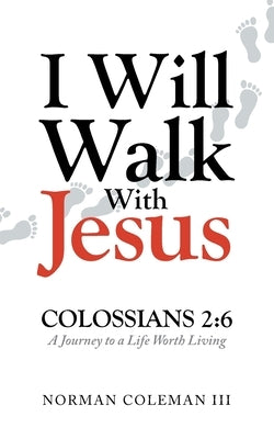 I Will Walk With Jesus: A Journey to a Life Worth Living by Coleman, Norman, III