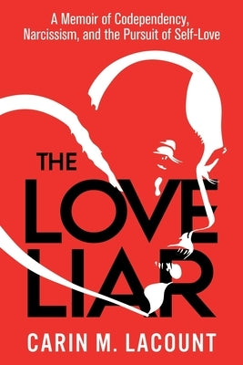 The Love Liar: A Memoir of Codependency, Narcissism, and the Pursuit of Self-Love by Lacount, Carin