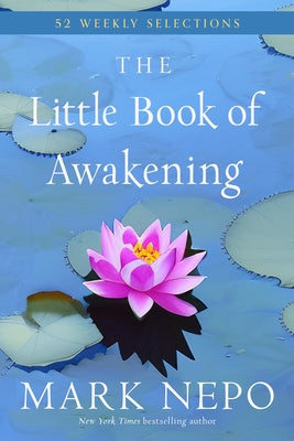 The Little Book of Awakening: 52 Weekly Selections from the #1 New York Times Bestselling the Book of Awakening by Nepo, Mark