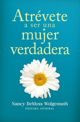 Atrévete a Ser Una Mujer Verdadera (Becoming a True Woman) by DeMoss Wolgemuth, Nancy