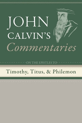 Commentaries on the Epistles to Timothy, Titus, and Philemon by Calvin, John