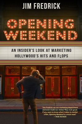 Opening Weekend: An Insider's Look at Marketing Hollywood's Hits and Flops by Fredrick, Jim