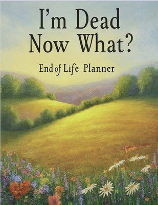 I'm Dead, Now What?: End of life planner: End of life planner by Stanford