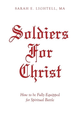 Soldiers For Christ: How to be Fully Equipped for Spiritual Battle by Lightell Ma, Sarah E.