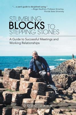 Stumbling Blocks to Stepping Stones: A Guide to Successful Meetings and Working Relationships by Zahn, Doug