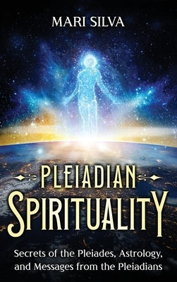 Pleiadian Spirituality: Secrets of the Pleiades, Astrology, and Messages from the Pleiadians by Silva, Mari