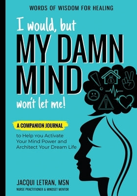 I Would, but MY DAMN MIND Won't Let Me!: A Companion Journal to Help You Activate Your Mind Power and Architect Your Dream Life by Letran, Jacqui