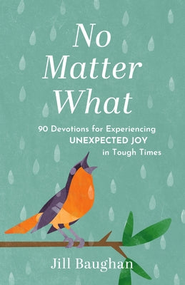 No Matter What: 90 Devotions for Experiencing Unexpected Joy in Tough Times by Baughan, Jill