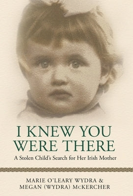 I Knew You Were There: A Stolen Child's Search for Her Irish Mother by McKercher, Megan (Wydra)