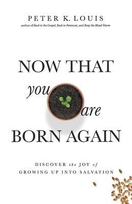 Now That You Are Born Again: Discover the Joy of Growing Up Into Salvation by Louis, Peter K.