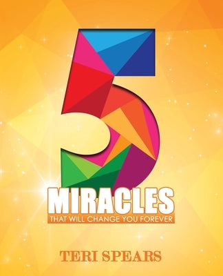 5 Miracles That Will Change You Forever by Spears, Teri