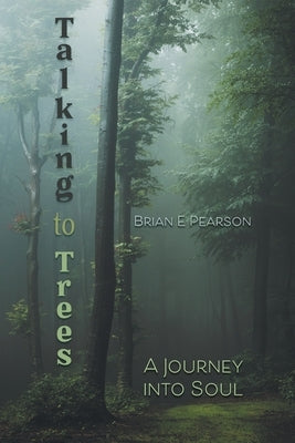 Talking to Trees: A Journey into Soul by Pearson, Brian E.