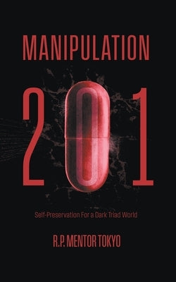 Manipulation 201: Self-Preservation For a Dark Triad World by Tokyo, Red Pill Mentor -.