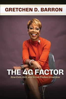 The 4G Factor: How Guts, Grit, and Grind Produce Greatness by Barron, Gretchen D.