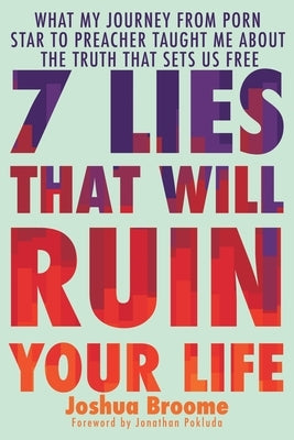 7 Lies That Will Ruin Your Life: What My Journey from Porn Star to Preacher Taught Me about the Truth That Sets Us Free by Broome, Joshua