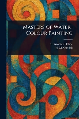 Masters of Water-Colour Painting by Holme, C. Geoffrey (Charles Geoffrey)