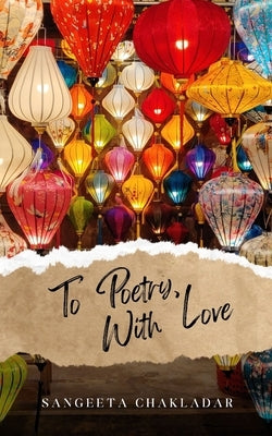 To Poetry, With Love by Chakladar, Sangeeta