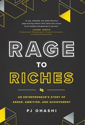 Rage to Riches: An Entrepreneur's Story of Anger, Ambition, and Achievement by Ohashi, Pj