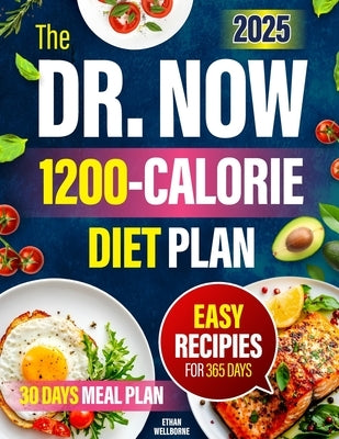 The Dr. Now 1200-Calorie Diet Plan: Reclaim your life and health with Dr. Now's 1200-calorie diet solution°simple recipes, proven methods, and a plan by Wellborne, Ethan