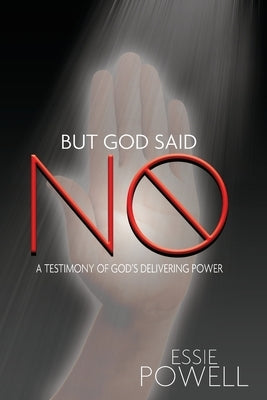 But God Said No: A Testimony of God's Delivering Power by Powell, Essie