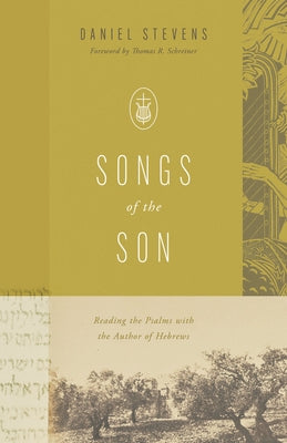 Songs of the Son: Reading the Psalms with the Author of Hebrews by Stevens, Daniel