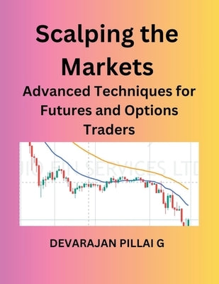 Scalping the Markets: Advanced Techniques for Futures and Options Traders by G, Devarajan Pillai