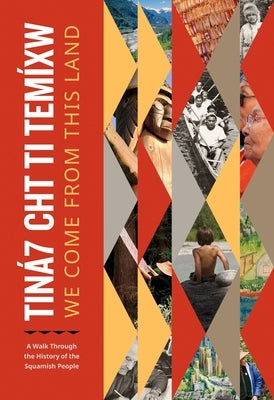 Tiná7 Cht Ti Temíxw: We Come from This Land: A Walk Through the History of the Squamish People by Squamish Nation