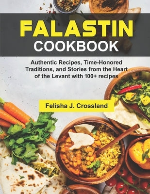 Falastin Cookbook: Authentic Recipes, Time-Honored Traditions, and Stories from the Heart of the Levant with 100+ recipes Paperback Independently Published