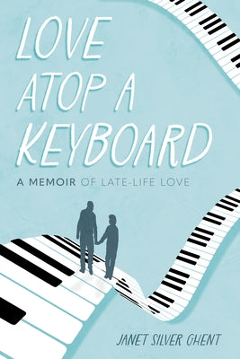 Love Atop a Keyboard: A Memoir of Late-Life Love by Ghent, Janet Silver