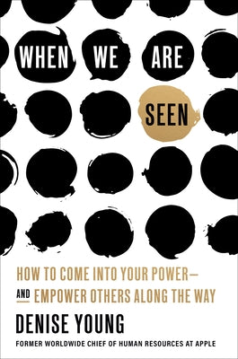 When We Are Seen: How to Come Into Your Power--And Empower Others Along the Way by Young, Denise