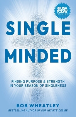 Single-Minded: Finding Purpose & Strength in Your Season of Singleness by Wheatley, Bob