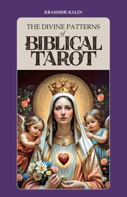 The Divine Patterns of Biblical Tarot: Experience the Transformative Power of Faith by Kalin, Krasimir
