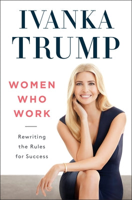 Women Who Work: Rewriting the Rules for Success by Trump, Ivanka