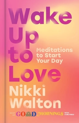 Wake Up to Love: Meditations to Start Your Day by Walton, Nikki