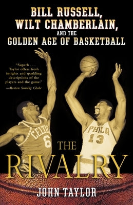 The Rivalry: Bill Russell, Wilt Chamberlain, and the Golden Age of Basketball by Taylor, John