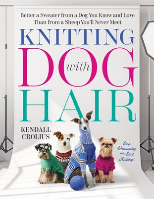 Knitting with Dog Hair: Better a Sweater from a Dog You Know and Love Than from a Sheep You'll Never Meet by Crolius, Kendall