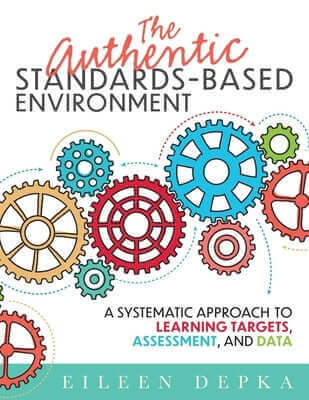 The Authentic Standards-Based Environment: A Systematic Approach to Learning Targets, Assessment, and Data (a Practical Guide to Standards-Based Learn Paperback Solution Tree