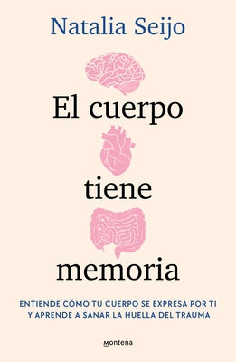 El Cuerpo Tiene Memoria. Entiende Cómo Tu Cuerpo Se Expresa Por Ti Y Aprende a Sanar La Huella del Trauma / The Body Remembers: Understand How Your Bo by Seijo, Natalia